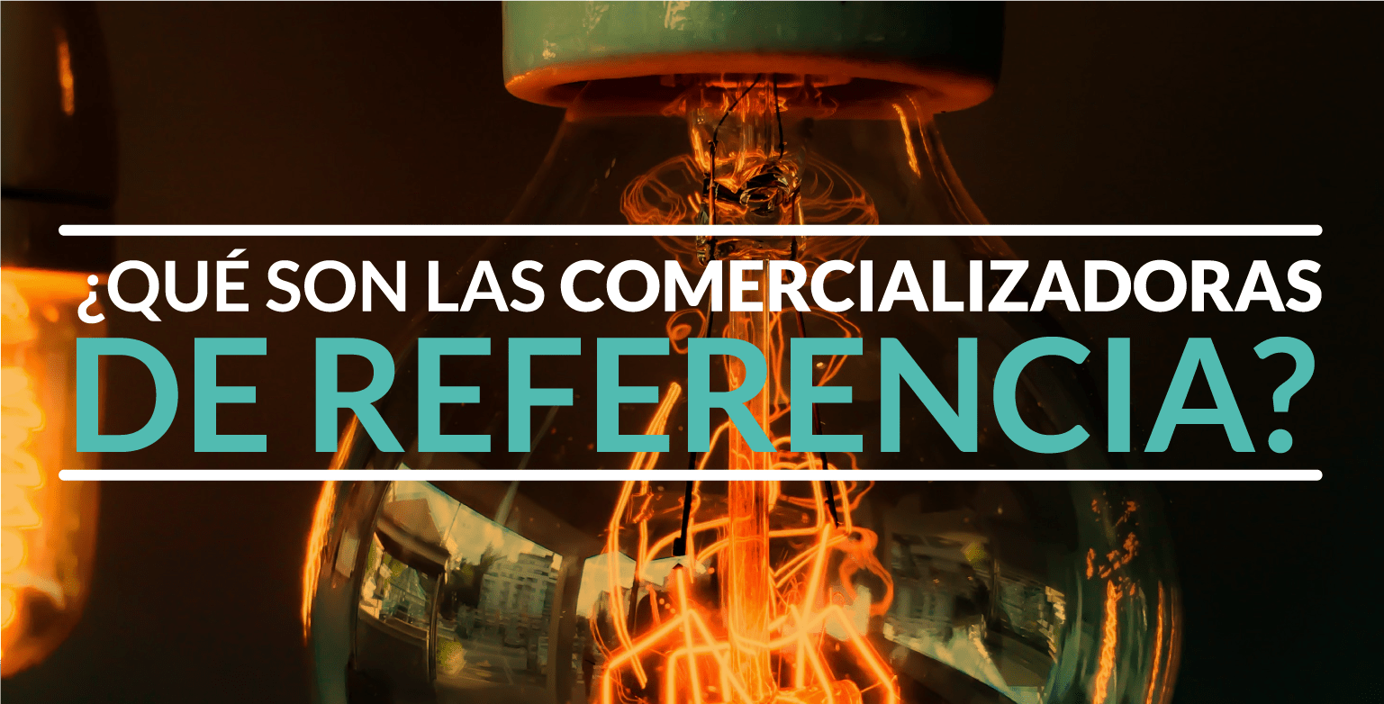 ¿Qué son las comercializadoras de referencia?